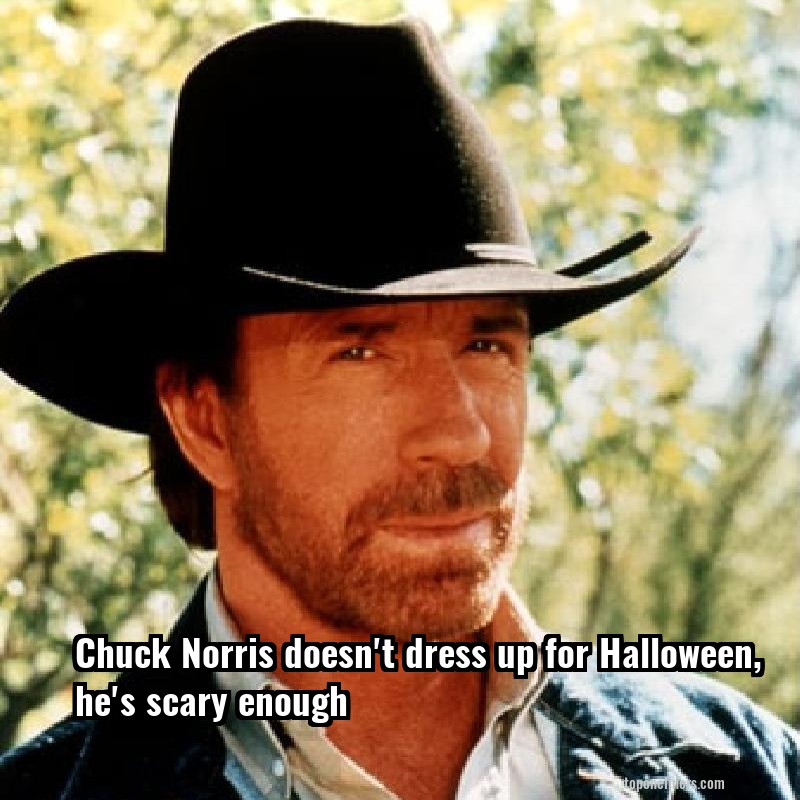 Chuck Norris doesn't dress up for Halloween, he's scary enough