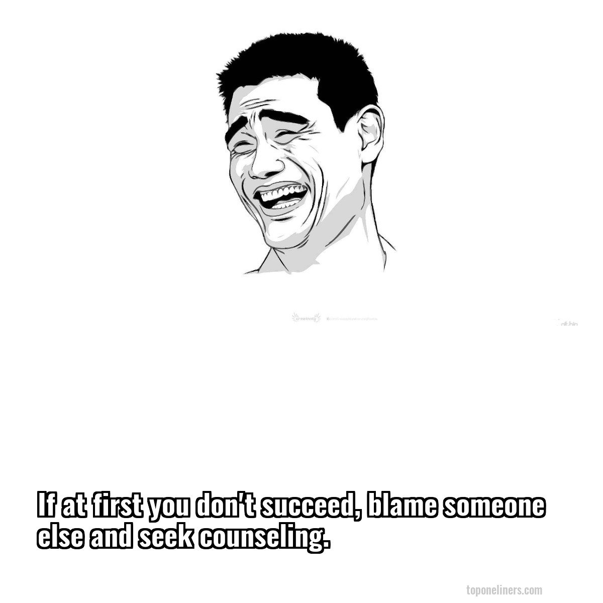 If at first you don't succeed, blame someone else and seek counseling.
